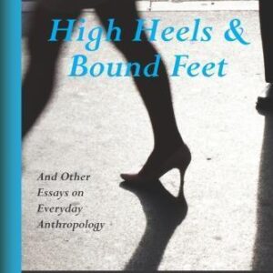 High Heels And Bound Feet And Other Essays On Everyday Anthropology 2Nd Edition – PDF ebook