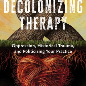 Decolonizing Therapy: Oppression, Historical Trauma, and Politicizing Your Practice